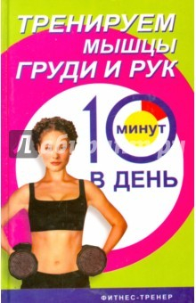 Книга Тренируем мышцы рук и груди за 10 минут день на ReadRate.com книга Тренируем мышцы рук и груди за 10 минут день