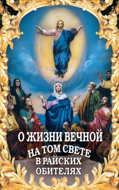 Книга О жизни вечной на том свете в райских обителях. Чудесные описания святыми угодниками Божьими Царства Небесного на ReadRate.com книга О жизни вечной на том свете в райских обителях. Чудесные описания святыми угодниками Божьими Царства Небесного