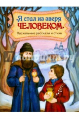 книга "Я стал из зверя человеком". Пасхальные рассказы и стихи