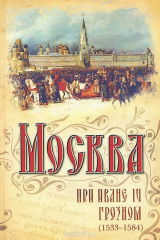 книга Москва при Иване IV Грозном (1533-1584)