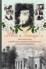 книга "Твой я, Господи!.." Жизненный путь и труды сщмч. Серафима (Звездинского), епископа Дмитровского