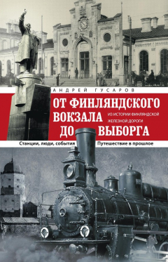 Книга От Финляндского вокзала до Выборга. Из истории Финляндской железной дороги. Станции, люди, события. Путешествие в прошлое на ReadRate.com книга От Финляндского вокзала до Выборга. Из истории Финляндской железной дороги. Станции, люди, события. Путешествие в прошлое