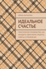 книга Идеальное счастье. Практическое руководство, как наладить свою жизнь: рецепты, советы и упражнения.