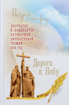 Книга Дорога к Небу. Поэзия и проза лауреатов и номинантов Патриаршей литературной премии. 2016 год на ReadRate.com книга Дорога к Небу. Поэзия и проза лауреатов и номинантов Патриаршей литературной премии. 2016 год