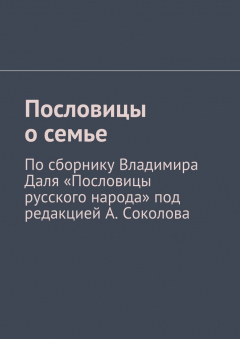 Книга Пословицы о семье. По сборнику Владимира Даля «Пословицы русского народа» под редакцией А. Соколова на ReadRate.com книга Пословицы о семье. По сборнику Владимира Даля «Пословицы русского народа» под редакцией А. Соколова