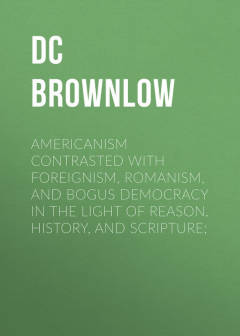 Книга Americanism Contrasted with Foreignism, Romanism, and Bogus Democracy in the Light of Reason, History, and Scripture; на ReadRate.com книга Americanism Contrasted with Foreignism, Romanism, and Bogus Democracy in the Light of Reason, History, and Scripture;