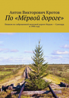 Книга По «Мёрвой дороге». Пешком по заброшенной железной дороге Надым – Салехард в 1998 году на ReadRate.com книга По «Мёрвой дороге». Пешком по заброшенной железной дороге Надым – Салехард в 1998 году