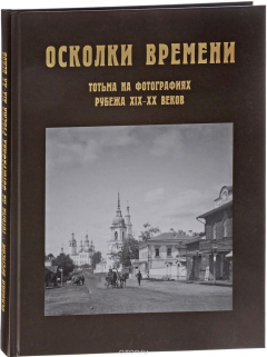Книга Осколки времени. Тотьма на фотографиях рубежа XIX-XX веков. Краеведческий альбом на ReadRate.com книга Осколки времени. Тотьма на фотографиях рубежа XIX-XX веков. Краеведческий альбом