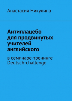 Книга Антиплацебо для продвинутых учителей английского. В семинаре-тренинге Deutsch-challenge на ReadRate.com книга Антиплацебо для продвинутых учителей английского. В семинаре-тренинге Deutsch-challenge
