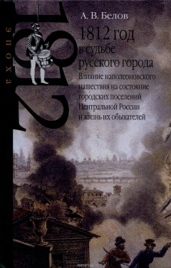 Книга 1812 год в судьбе русского города. Влияние наполеоновского нашествия на состояние городских поселений Центральной России и жизнь их обывателей на ReadRate.com книга 1812 год в судьбе русского города. Влияние наполеоновского нашествия на состояние городских поселений Центральной России и жизнь их обывателей