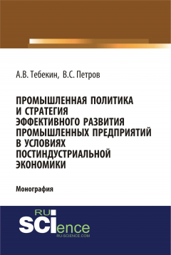 Книга Промышленная политика и стратегия эффективного развития промышленных предприятий в условиях постиндустриальной экономики на ReadRate.com книга Промышленная политика и стратегия эффективного развития промышленных предприятий в условиях постиндустриальной экономики