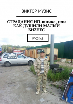 Книга Страдания ИП-шника, или Как душили малый бизнес. Рассказ на ReadRate.com книга Страдания ИП-шника, или Как душили малый бизнес. Рассказ