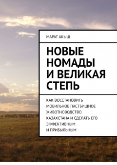 Книга Новые номады и Великая степь. Как восстановить мобильное пастбищное животноводство Казахстана и сделать его эффективным и прибыльным на ReadRate.com книга Новые номады и Великая степь. Как восстановить мобильное пастбищное животноводство Казахстана и сделать его эффективным и прибыльным