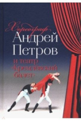 книга Хореограф Андрей Петров и театр "Кремлёвский балет"