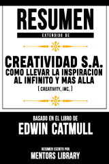 книга Resumen Extendido De Creatividad S.A.: Como Llevar La Inspiracion Al Infinito Y Mas Alla (Creativity, Inc.) - Basado En El Libro De Edwin Catmull