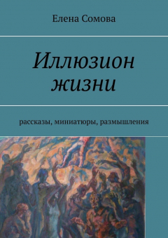 Книга Иллюзион жизни. Рассказы, миниатюры, размышления на ReadRate.com книга Иллюзион жизни. Рассказы, миниатюры, размышления