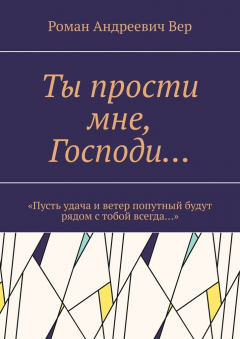Книга Ты прости мне, Господи… «Пусть удача и ветер попутный будут рядом с тобой всегда…» на ReadRate.com книга Ты прости мне, Господи… «Пусть удача и ветер попутный будут рядом с тобой всегда…»