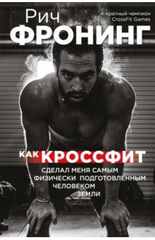 книга Рич Фронинг. Как кроссфит сделал меня самым физически подготовленным человеком Земли