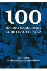 книга 100 магнитоальбомов советского рока. Избранные страницы истории отечественного рока. 1977 -1991