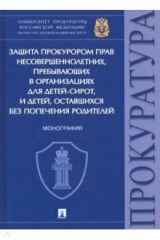 книга Защита прокурором прав несовершеннолетних, пребывающих в организациях для детей-сирот. Монография