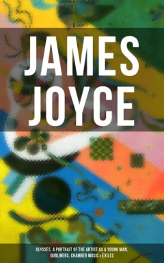 книга JAMES JOYCE: Ulysses, A Portrait of the Artist as a Young Man, Dubliners, Chamber Music & Exiles