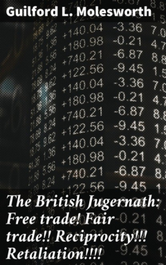 Книга The British Jugernath: Free trade! Fair trade!! Reciprocity!!! Retaliation!!!! на ReadRate.com книга The British Jugernath: Free trade! Fair trade!! Reciprocity!!! Retaliation!!!!