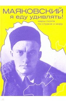Книга Маяковский. Я еду удивлять! Марш поэта по стране и миру на ReadRate.com книга Маяковский. Я еду удивлять! Марш поэта по стране и миру