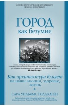 Книга Город как безумие. Как архитектура влияет на наши эмоции, здоровье, жизнь на ReadRate.com книга Город как безумие. Как архитектура влияет на наши эмоции, здоровье, жизнь