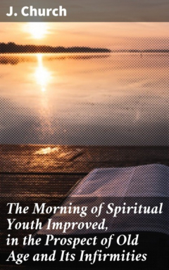 Книга The Morning of Spiritual Youth Improved, in the Prospect of Old Age and Its Infirmities на ReadRate.com книга The Morning of Spiritual Youth Improved, in the Prospect of Old Age and Its Infirmities