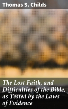 Книга The Lost Faith, and Difficulties of the Bible, as Tested by the Laws of Evidence на ReadRate.com книга The Lost Faith, and Difficulties of the Bible, as Tested by the Laws of Evidence
