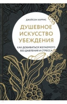 Книга Душевное искусство убеждения. Как добиваться желаемого без давления и стресса на ReadRate.com книга Душевное искусство убеждения. Как добиваться желаемого без давления и стресса