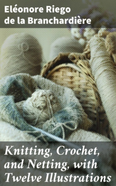 Книга Knitting, Crochet, and Netting, with Twelve Illustrations на ReadRate.com книга Knitting, Crochet, and Netting, with Twelve Illustrations