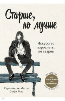 Книга Старше, но лучше. Искусство взрослеть, не старея на ReadRate.com книга Старше, но лучше. Искусство взрослеть, не старея