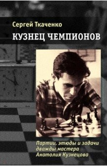 Книга Кузнец чемпионов. Партии, этюды и задачи дважды мастера Анатолия Кузнецова на ReadRate.com книга Кузнец чемпионов. Партии, этюды и задачи дважды мастера Анатолия Кузнецова