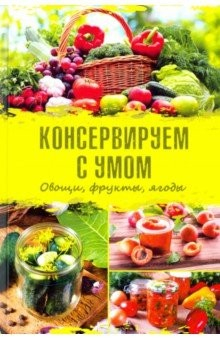 Книга Консервируем с умом. Овощи, фрукты, ягоды на ReadRate.com книга Консервируем с умом. Овощи, фрукты, ягоды
