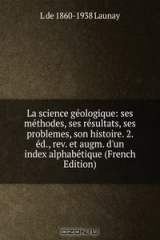 книга La science geologique: ses methodes, ses resultats, ses problemes, son histoire. 2. ed., rev. et augm. d'un index alphabetique (French Edition)