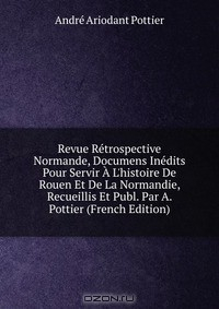 Книга Revue Retrospective Normande, Documens Inedits Pour Servir A L'histoire De Rouen Et De La Normandie, Recueillis Et Publ. Par A. Pottier (French Edition) на ReadRate.com книга Revue Retrospective Normande, Documens Inedits Pour Servir A L'histoire De Rouen Et De La Normandie, Recueillis Et Publ. Par A. Pottier (French Edition)