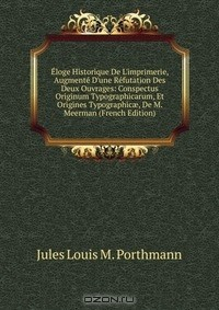 Книга Eloge Historique De L'imprimerie, Augmente D'une Refutation Des Deux Ouvrages: Conspectus Originum Typographicarum, Et Origines Typographic?, De M. Meerman (French Edition) на ReadRate.com книга Eloge Historique De L'imprimerie, Augmente D'une Refutation Des Deux Ouvrages: Conspectus Originum Typographicarum, Et Origines Typographic?, De M. Meerman (French Edition)