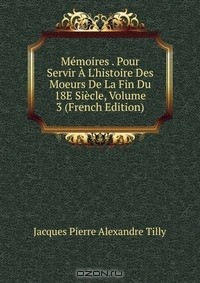 Книга Memoires . Pour Servir A L'histoire Des Moeurs De La Fin Du 18E Siecle, Volume 3 (French Edition) на ReadRate.com книга Memoires . Pour Servir A L'histoire Des Moeurs De La Fin Du 18E Siecle, Volume 3 (French Edition)