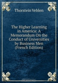 Книга The Higher Learning in America: A Memorandum On the Conduct of Universities by Business Men (French Edition) на ReadRate.com книга The Higher Learning in America: A Memorandum On the Conduct of Universities by Business Men (French Edition)
