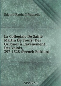 Книга La Collegiale De Saint-Martin De Tours: Des Origines A L'avenement Des Valois, 397-1328 (French Edition) на ReadRate.com книга La Collegiale De Saint-Martin De Tours: Des Origines A L'avenement Des Valois, 397-1328 (French Edition)