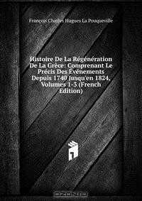 Книга Histoire De La Regeneration De La Grece: Comprenant Le Precis Des Evenements Depuis 1740 Jusqu'en 1824, Volumes 1-3 (French Edition) на ReadRate.com книга Histoire De La Regeneration De La Grece: Comprenant Le Precis Des Evenements Depuis 1740 Jusqu'en 1824, Volumes 1-3 (French Edition)