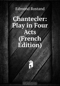 книга Chantecler: Play in Four Acts (French Edition)