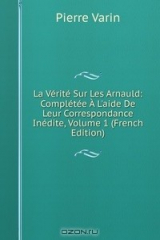 книга La Verite Sur Les Arnauld: Completee A L'aide De Leur Correspondance Inedite, Volume 1 (French Edition)