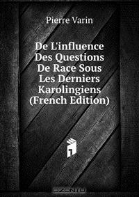 книга De L'influence Des Questions De Race Sous Les Derniers Karolingiens (French Edition)