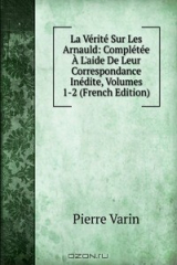 книга La Verite Sur Les Arnauld: Completee A L'aide De Leur Correspondance Inedite, Volumes 1-2 (French Edition)