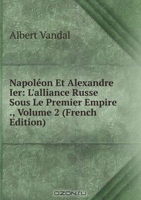 Книга Napoleon Et Alexandre Ier: L'alliance Russe Sous Le Premier Empire ., Volume 2 (French Edition) на ReadRate.com книга Napoleon Et Alexandre Ier: L'alliance Russe Sous Le Premier Empire ., Volume 2 (French Edition)