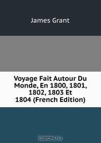 Книга Voyage Fait Autour Du Monde, En 1800, 1801, 1802, 1803 Et 1804 (French Edition) на ReadRate.com книга Voyage Fait Autour Du Monde, En 1800, 1801, 1802, 1803 Et 1804 (French Edition)