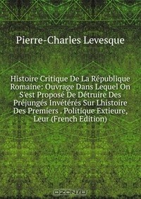 Книга Histoire Critique De La Republique Romaine: Ouvrage Dans Lequel On S'est Propose De Detruire Des Prejunges Inveteres Sur Lhistoire Des Premiers . Politique Extieure, Leur (French Edition) на ReadRate.com книга Histoire Critique De La Republique Romaine: Ouvrage Dans Lequel On S'est Propose De Detruire Des Prejunges Inveteres Sur Lhistoire Des Premiers . Politique Extieure, Leur (French Edition)