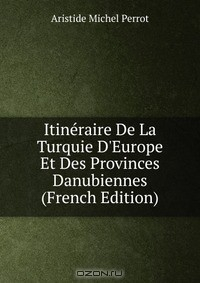 Книга Itineraire De La Turquie D'Europe Et Des Provinces Danubiennes (French Edition) на ReadRate.com книга Itineraire De La Turquie D'Europe Et Des Provinces Danubiennes (French Edition)